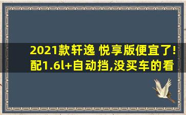 2021款轩逸 悦享版便宜了!配1.6l+自动挡,没买车的看它